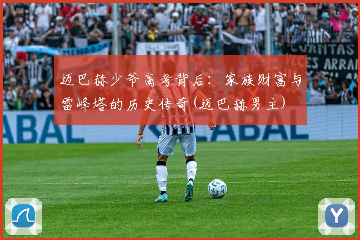 迈巴赫少爷高考背后：家族财富与雷峰塔的历史传奇(迈巴赫男主)